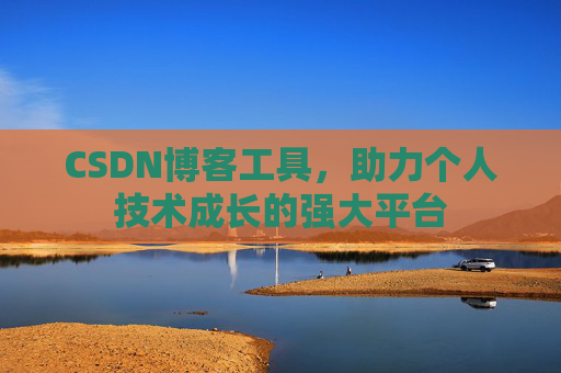 CSDN博客工具,助力个人技术成长的强大平台